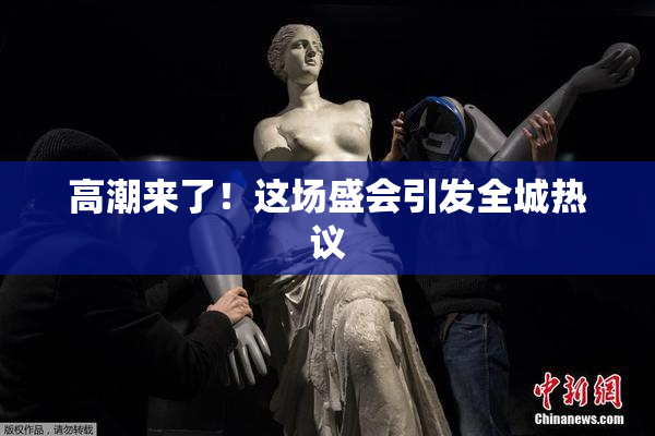 高潮来了！这场盛会引发全城热议