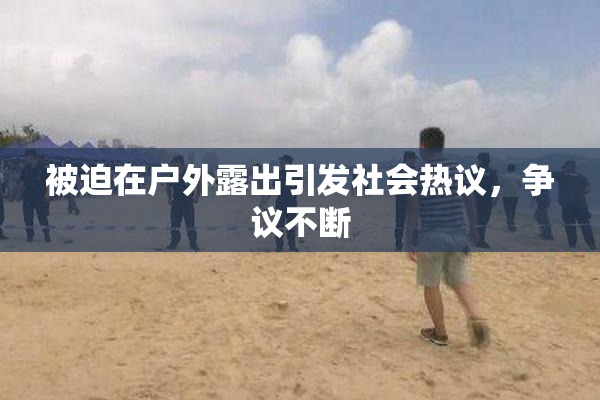 被迫在户外露出引发社会热议，争议不断