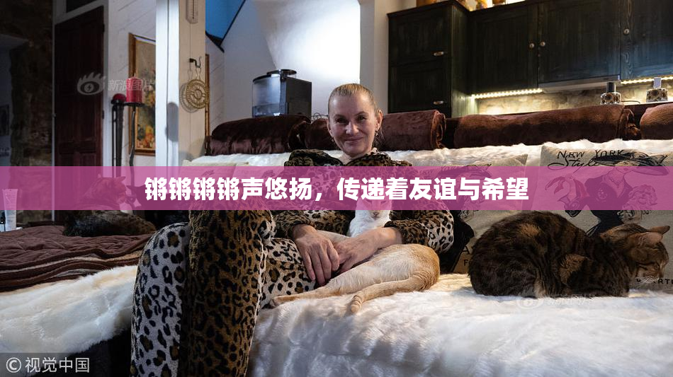 锵锵锵锵声悠扬，传递着友谊与希望