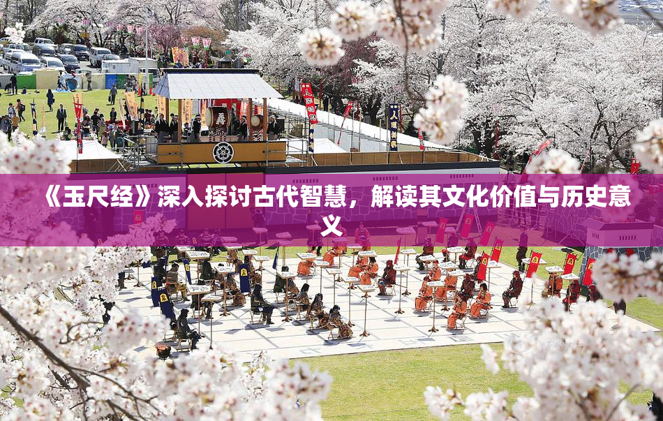 《玉尺经》深入探讨古代智慧，解读其文化价值与历史意义