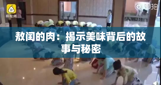 敖闰的肉：揭示美味背后的故事与秘密