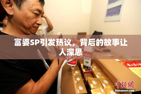 富婆SP引发热议，背后的故事让人深思