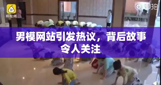 男模网站引发热议，背后故事令人关注