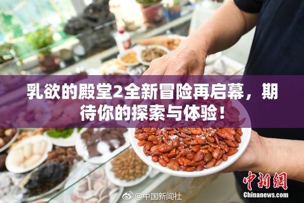 乳欲的殿堂2全新冒险再启幕，期待你的探索与体验！