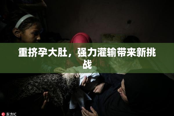 重挤孕大肚，强力灌输带来新挑战