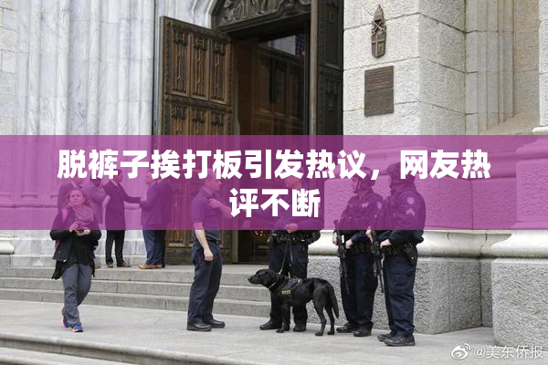 脱裤子挨打板引发热议，网友热评不断