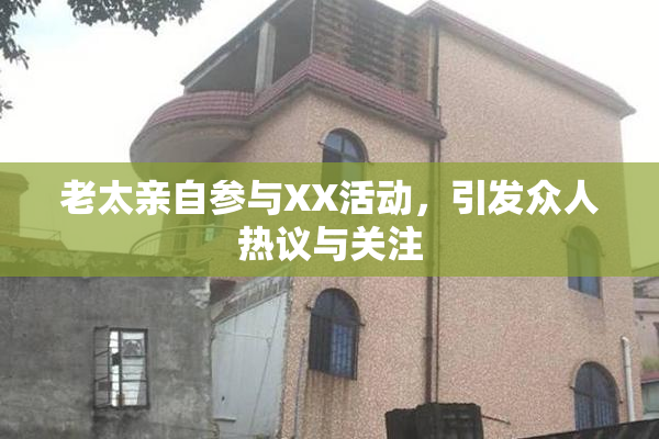 老太亲自参与XX活动，引发众人热议与关注