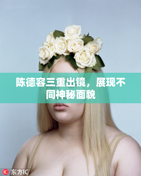 陈德容三重出镜，展现不同神秘面貌