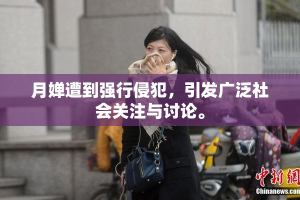 月婵遭到强行侵犯，引发广泛社会关注与讨论。