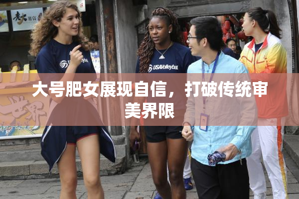 大号肥女展现自信，打破传统审美界限