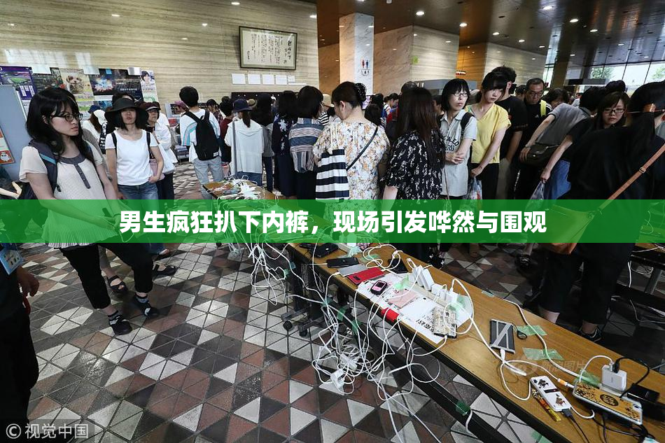 男生疯狂扒下内裤，现场引发哗然与围观