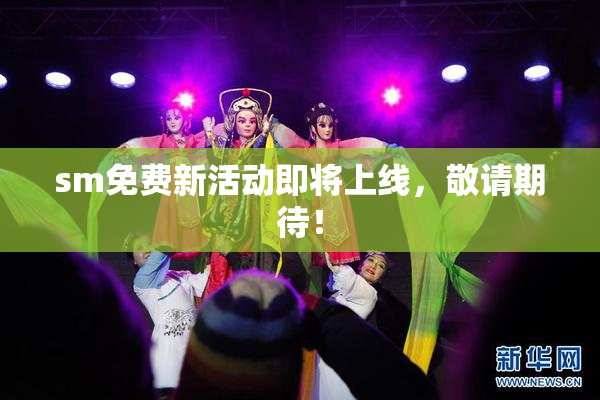 sm免费新活动即将上线，敬请期待！