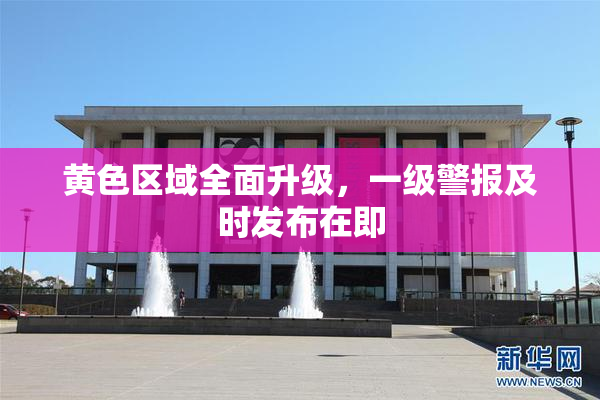 黄色区域全面升级，一级警报及时发布在即