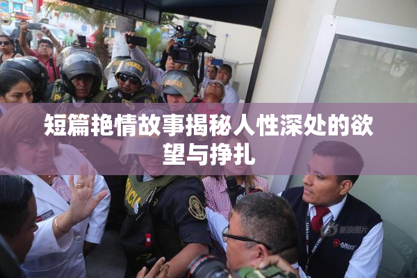 短篇艳情故事揭秘人性深处的欲望与挣扎