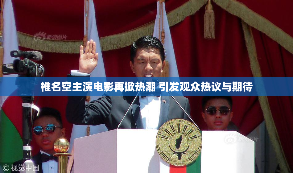 椎名空主演电影再掀热潮 引发观众热议与期待