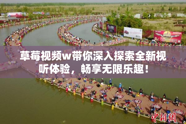 草莓视频w带你深入探索全新视听体验，畅享无限乐趣！