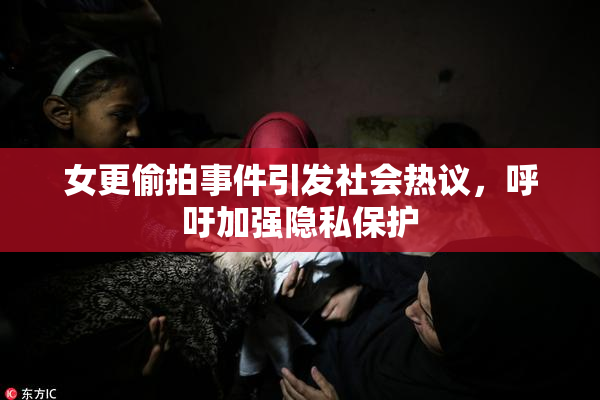 女更偷拍事件引发社会热议，呼吁加强隐私保护