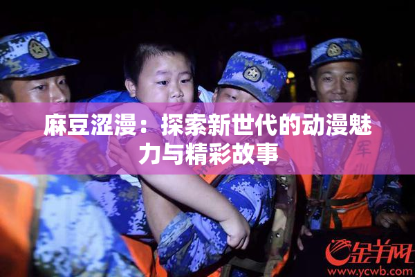 麻豆涩漫：探索新世代的动漫魅力与精彩故事