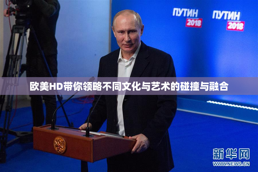 欧美HD带你领略不同文化与艺术的碰撞与融合