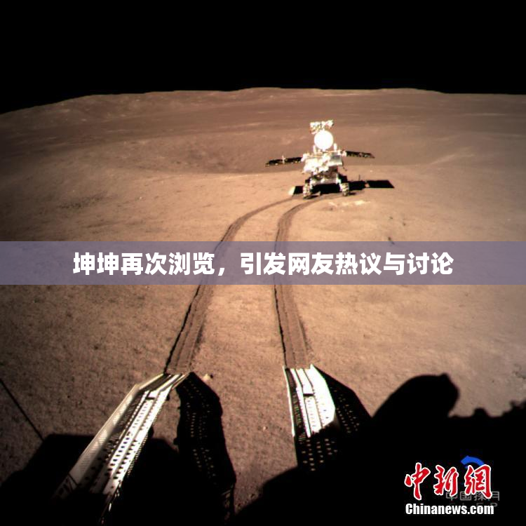 坤坤再次浏览，引发网友热议与讨论