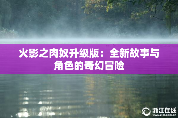 火影之肉奴升级版：全新故事与角色的奇幻冒险