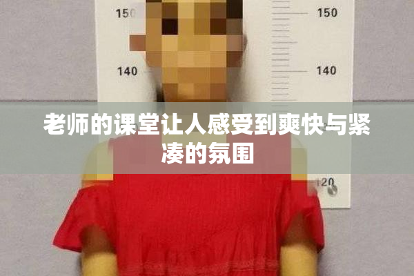 老师的课堂让人感受到爽快与紧凑的氛围