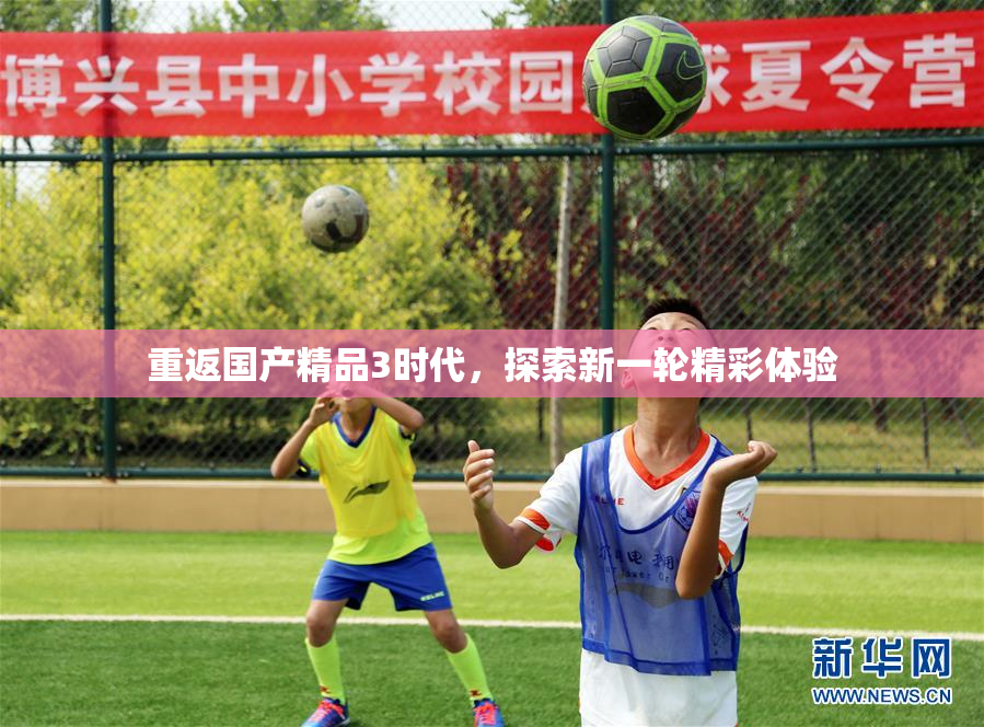 重返国产精品3时代，探索新一轮精彩体验