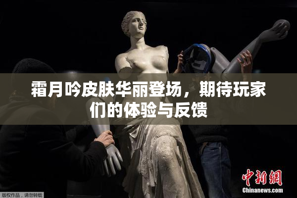 霜月吟皮肤华丽登场，期待玩家们的体验与反馈