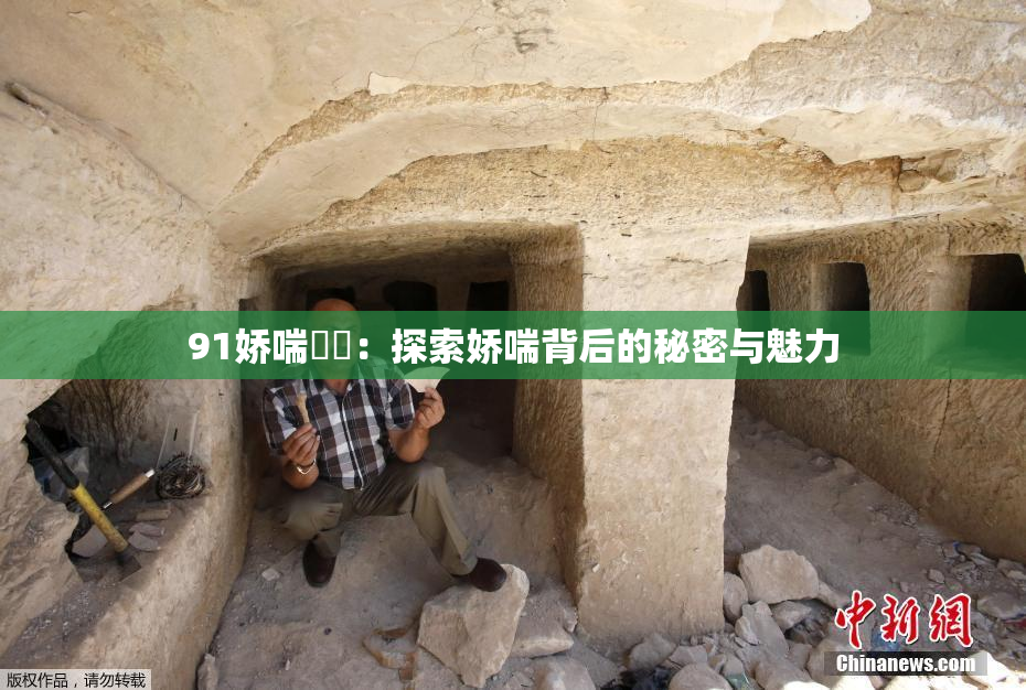 91娇喘❌‌：探索娇喘背后的秘密与魅力