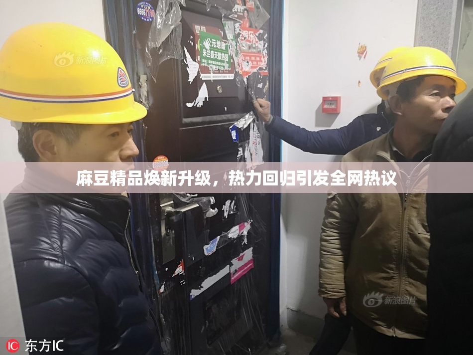 麻豆精品焕新升级，热力回归引发全网热议