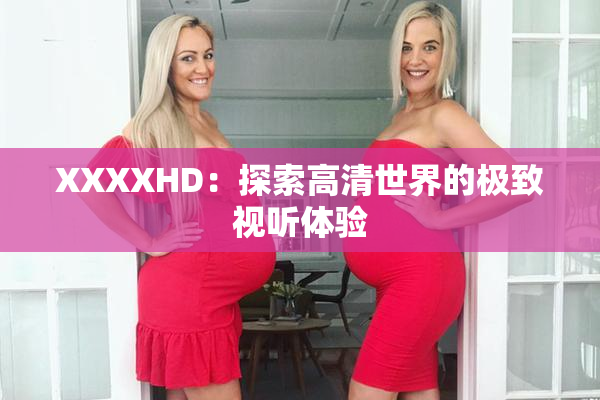 XXXXHD：探索高清世界的极致视听体验