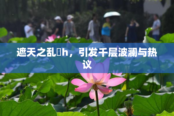 遮天之乱婬h，引发千层波澜与热议