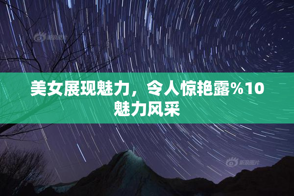 美女展现魅力，令人惊艳露%10魅力风采