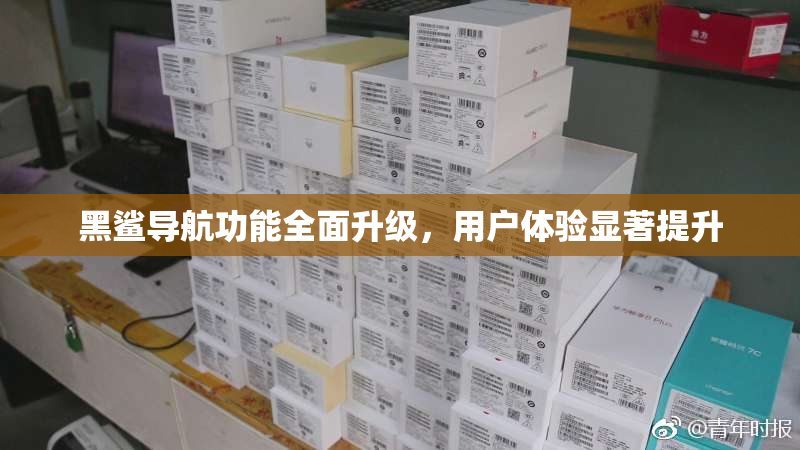 黑鲨导航功能全面升级，用户体验显著提升