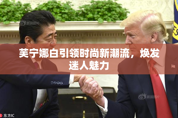 芙宁娜白引领时尚新潮流，焕发迷人魅力