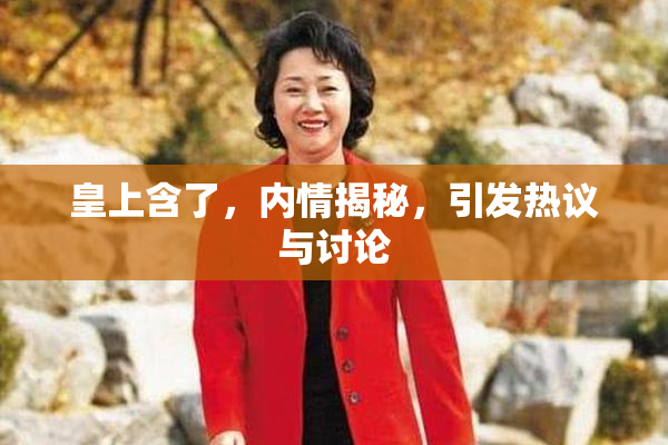 皇上含了，内情揭秘，引发热议与讨论