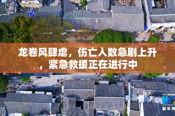 龙卷风肆虐，伤亡人数急剧上升，紧急救援正在进行中