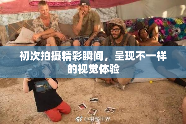 初次拍摄精彩瞬间，呈现不一样的视觉体验