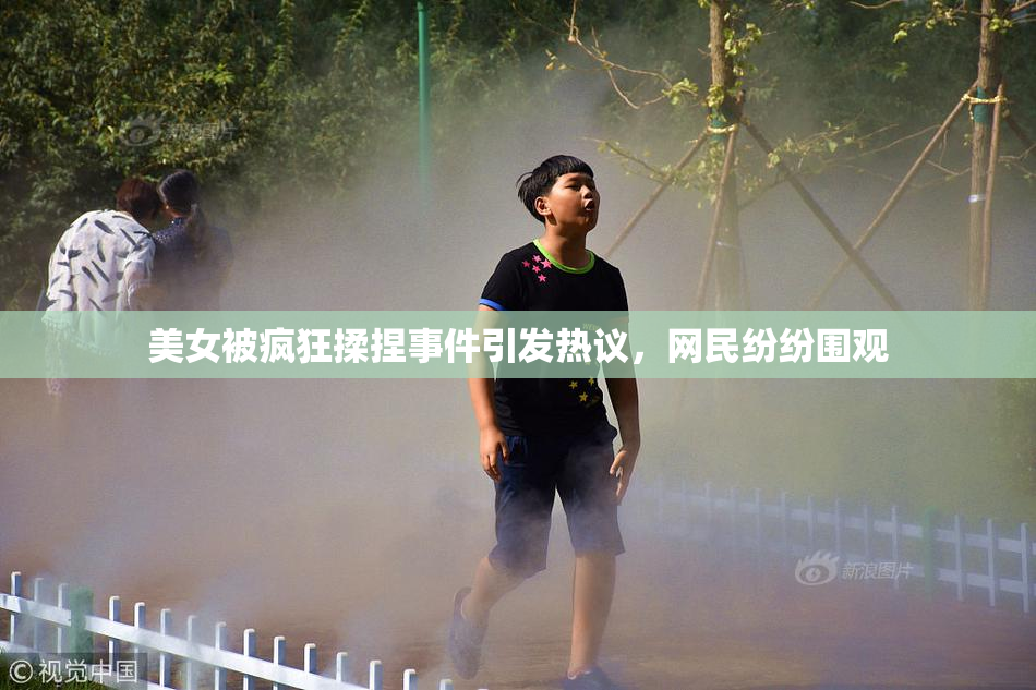 美女被疯狂揉捏事件引发热议，网民纷纷围观