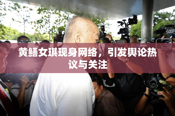 黄鳝女琪现身网络，引发舆论热议与关注