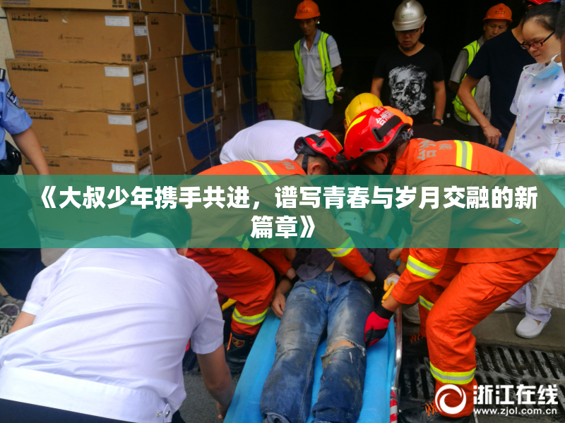 《大叔少年携手共进，谱写青春与岁月交融的新篇章》