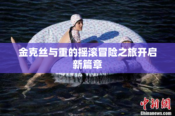 金克丝与重的摇滚冒险之旅开启新篇章