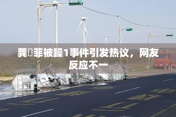 龚玥菲被躁1事件引发热议，网友反应不一