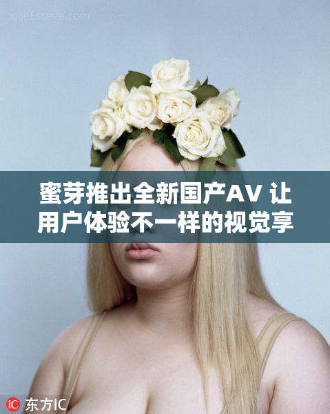 蜜芽推出全新国产AV 让用户体验不一样的视觉享受