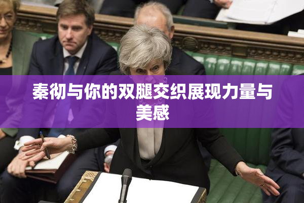 秦彻与你的双腿交织展现力量与美感