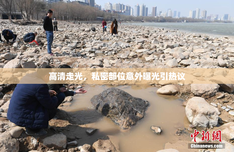 高清走光，私密部位意外曝光引热议