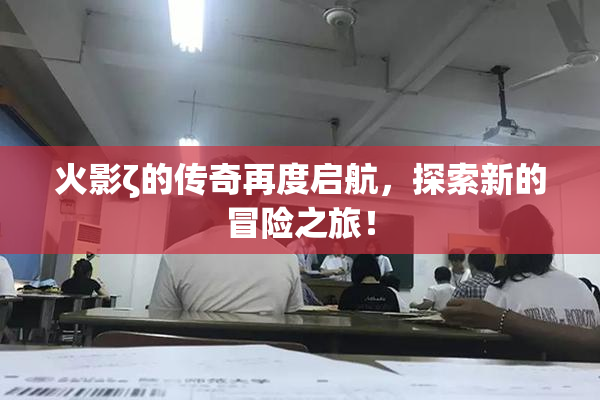 火影ζ的传奇再度启航，探索新的冒险之旅！