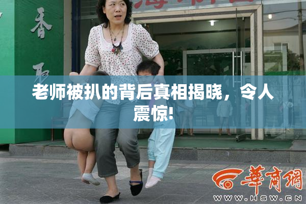 老师被扒的背后真相揭晓，令人震惊!