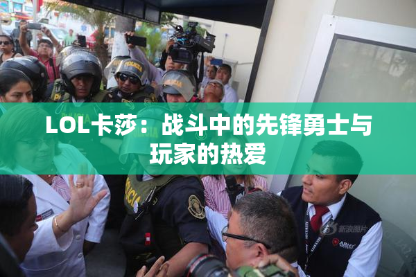 LOL卡莎：战斗中的先锋勇士与玩家的热爱