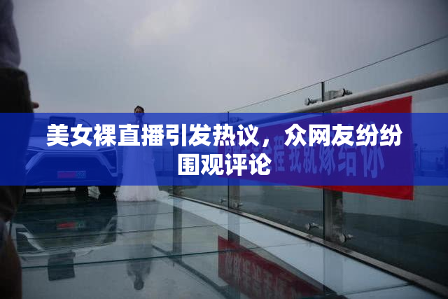 美女裸直播引发热议，众网友纷纷围观评论